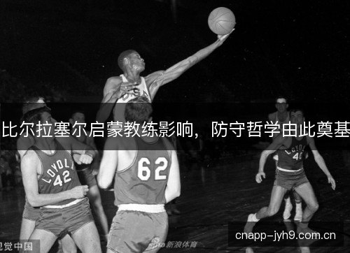 比尔拉塞尔启蒙教练影响，防守哲学由此奠基