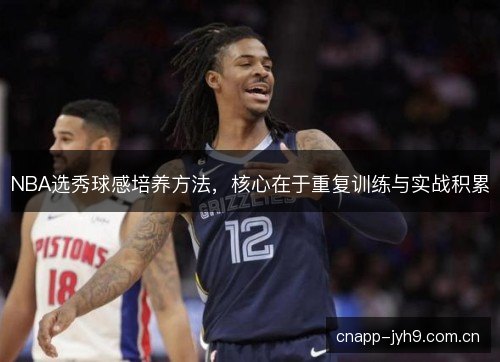 NBA选秀球感培养方法，核心在于重复训练与实战积累